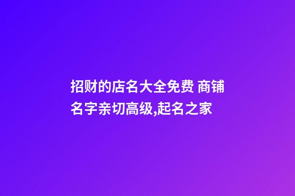 招财的店名大全免费 商铺名字亲切高级,起名之家-第1张-店铺起名-玄机派